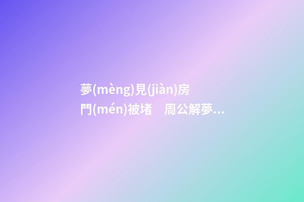 夢(mèng)見(jiàn)房門(mén)被堵　周公解夢(mèng)之夢(mèng)到房門(mén)被堵